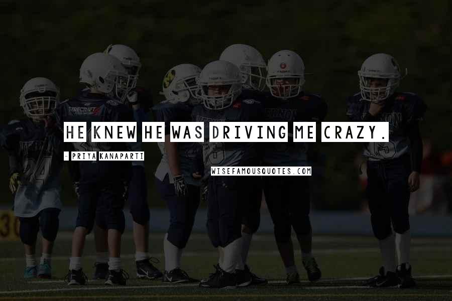 Priya Kanaparti Quotes: He knew he was driving me crazy.