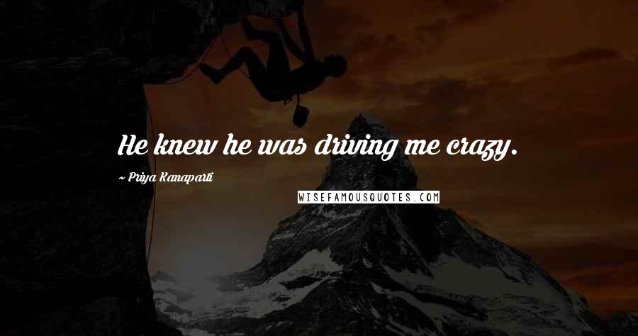 Priya Kanaparti Quotes: He knew he was driving me crazy.