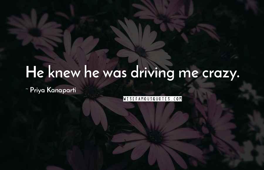 Priya Kanaparti Quotes: He knew he was driving me crazy.