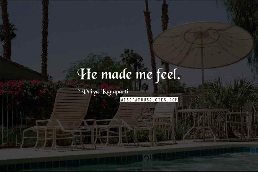 Priya Kanaparti Quotes: He made me feel.