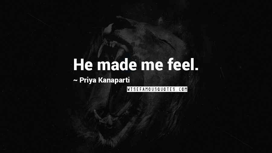 Priya Kanaparti Quotes: He made me feel.