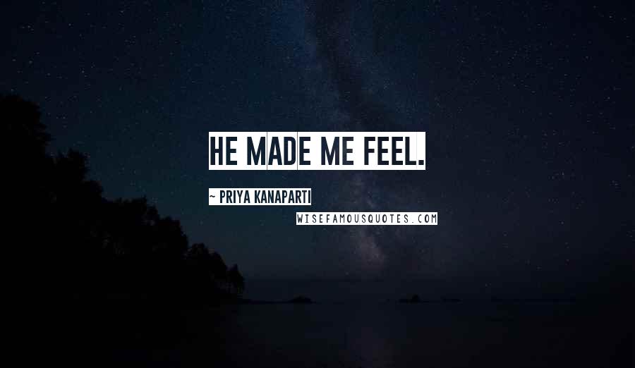 Priya Kanaparti Quotes: He made me feel.