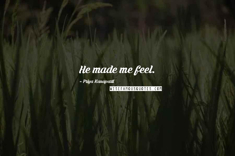 Priya Kanaparti Quotes: He made me feel.