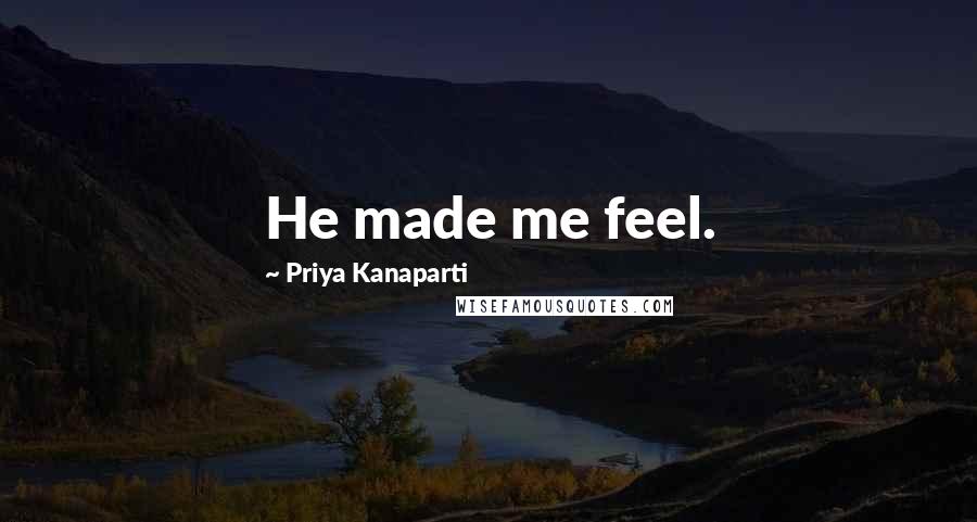 Priya Kanaparti Quotes: He made me feel.