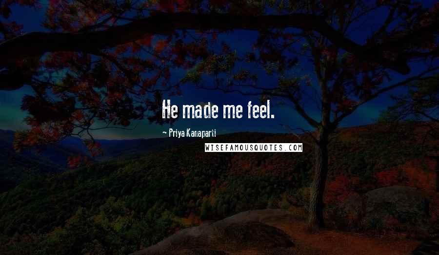 Priya Kanaparti Quotes: He made me feel.