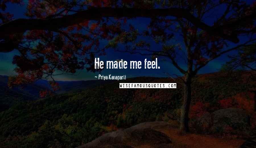 Priya Kanaparti Quotes: He made me feel.