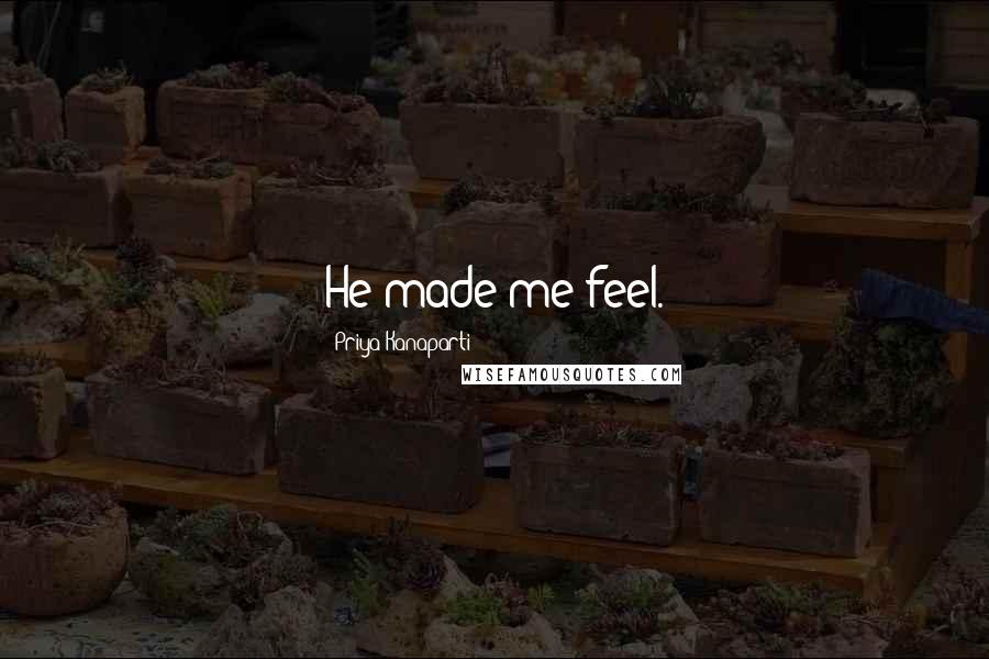 Priya Kanaparti Quotes: He made me feel.