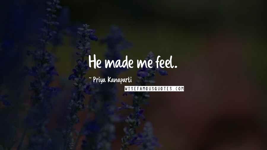 Priya Kanaparti Quotes: He made me feel.