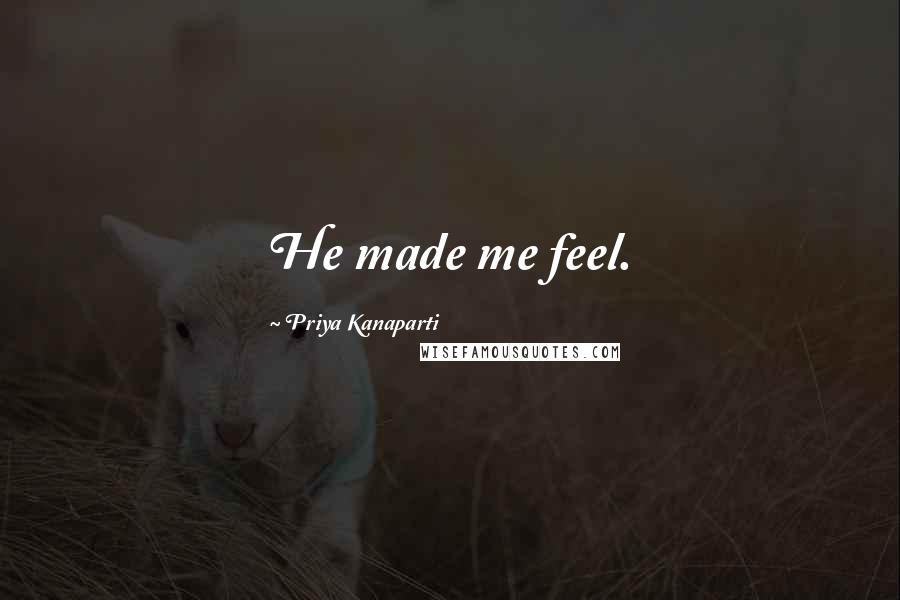 Priya Kanaparti Quotes: He made me feel.