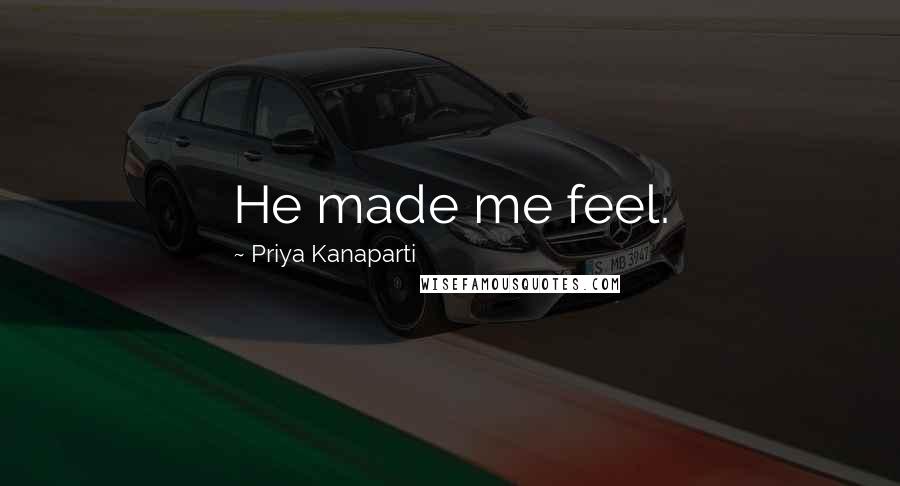 Priya Kanaparti Quotes: He made me feel.