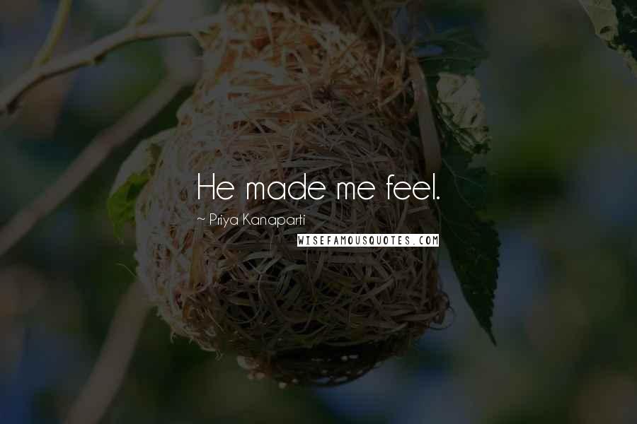 Priya Kanaparti Quotes: He made me feel.