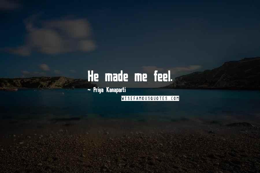 Priya Kanaparti Quotes: He made me feel.