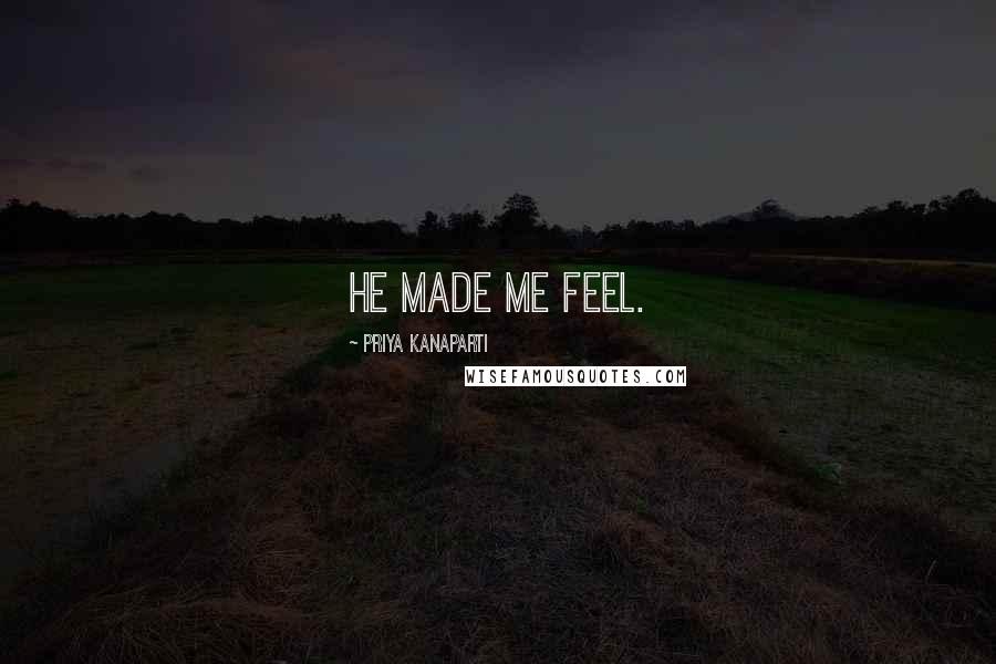 Priya Kanaparti Quotes: He made me feel.