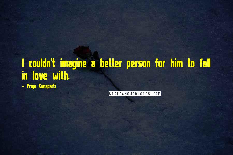 Priya Kanaparti Quotes: I couldn't imagine a better person for him to fall in love with.