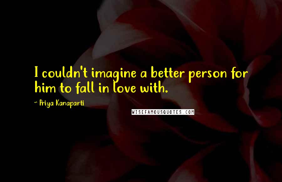 Priya Kanaparti Quotes: I couldn't imagine a better person for him to fall in love with.