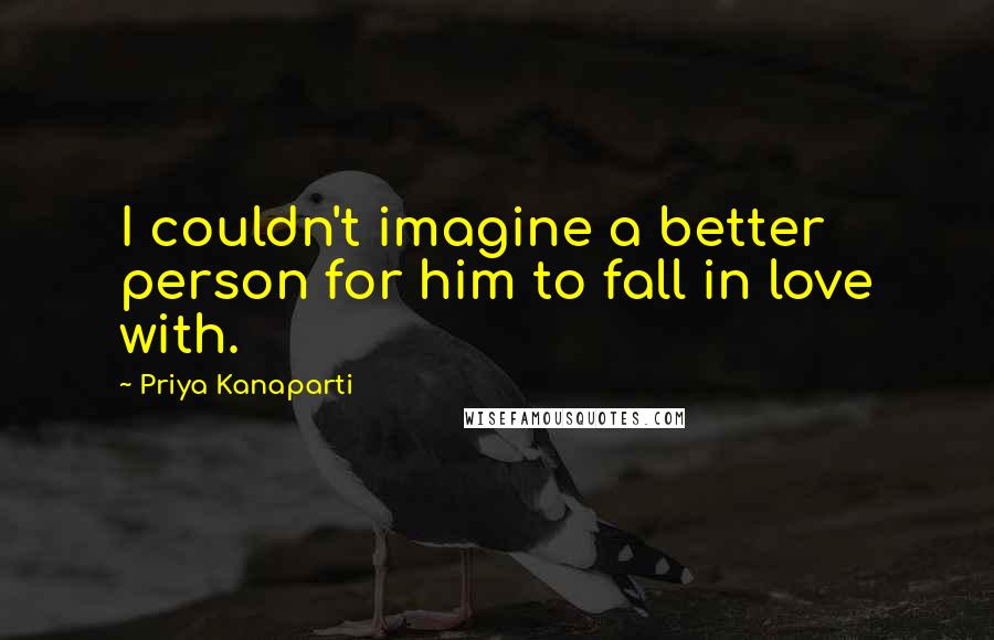 Priya Kanaparti Quotes: I couldn't imagine a better person for him to fall in love with.