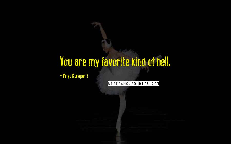 Priya Kanaparti Quotes: You are my favorite kind of hell.