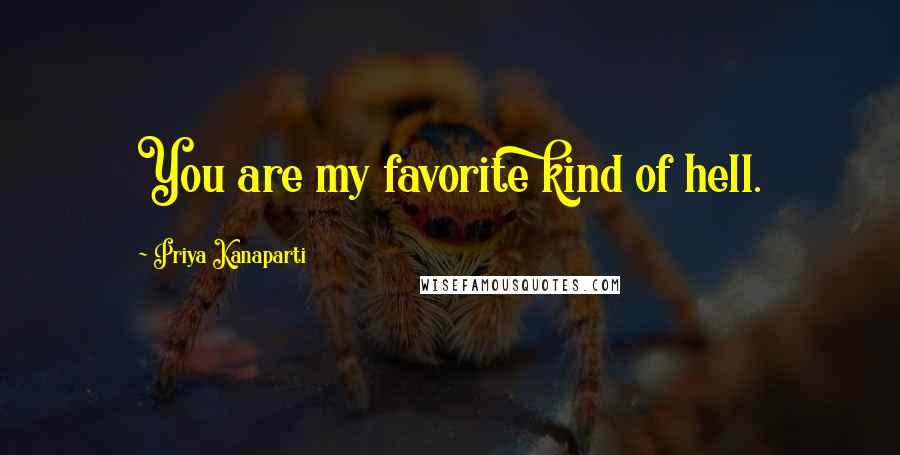 Priya Kanaparti Quotes: You are my favorite kind of hell.