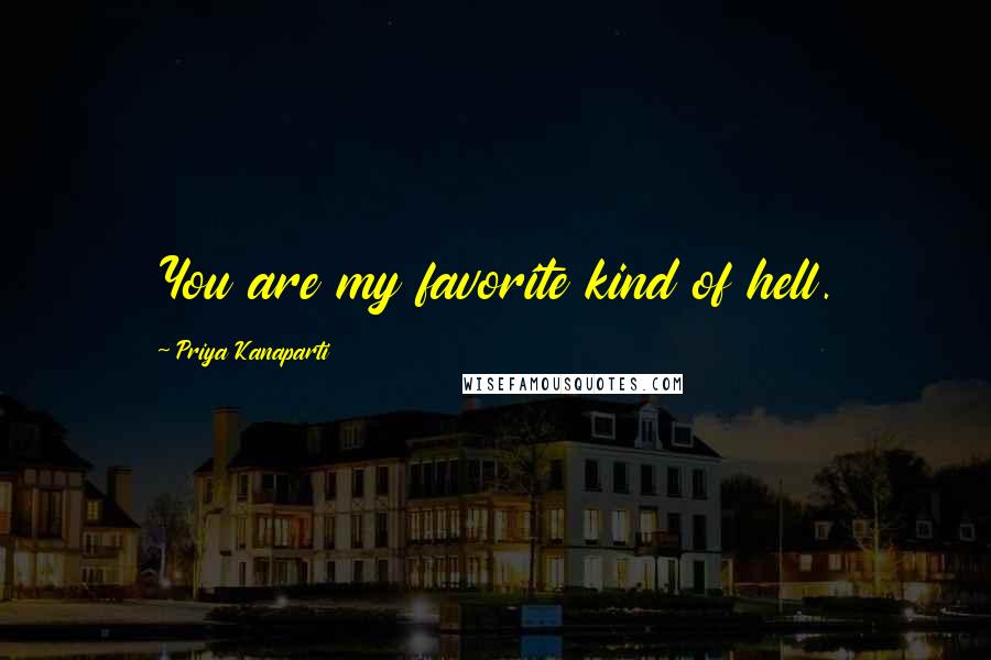 Priya Kanaparti Quotes: You are my favorite kind of hell.