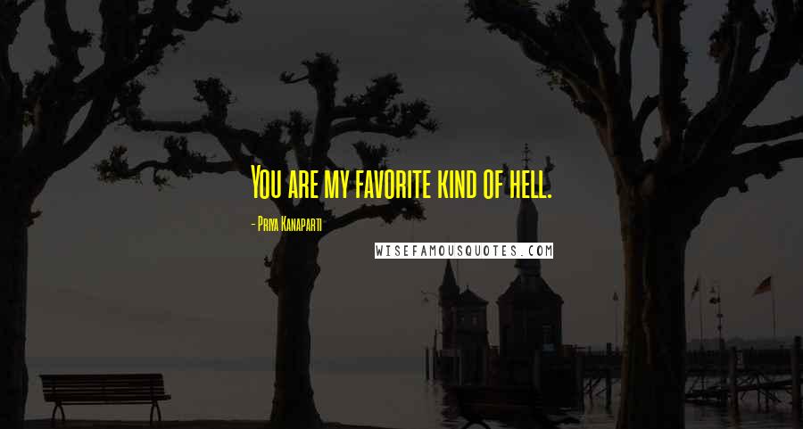 Priya Kanaparti Quotes: You are my favorite kind of hell.