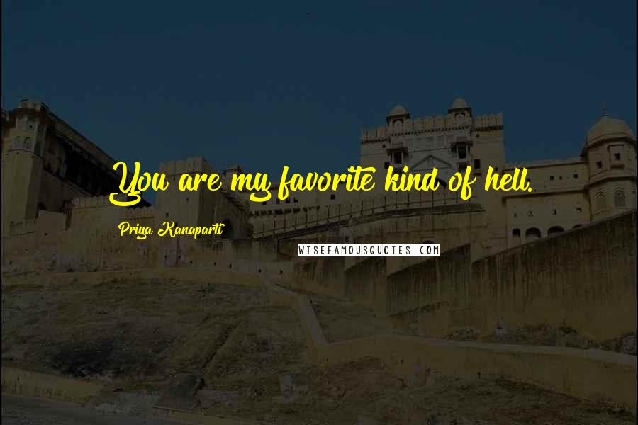 Priya Kanaparti Quotes: You are my favorite kind of hell.