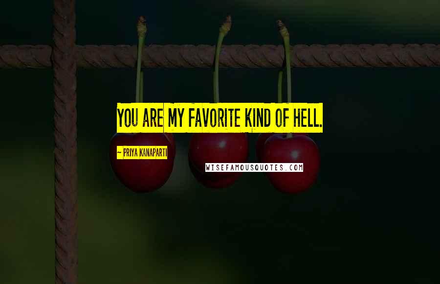 Priya Kanaparti Quotes: You are my favorite kind of hell.