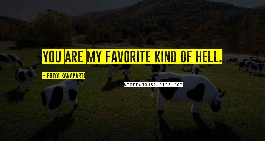 Priya Kanaparti Quotes: You are my favorite kind of hell.