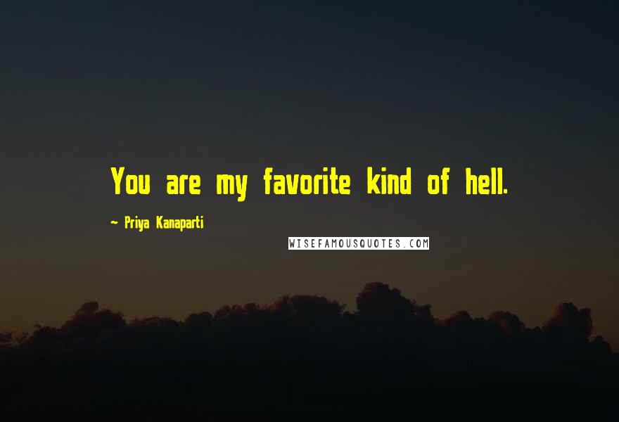 Priya Kanaparti Quotes: You are my favorite kind of hell.