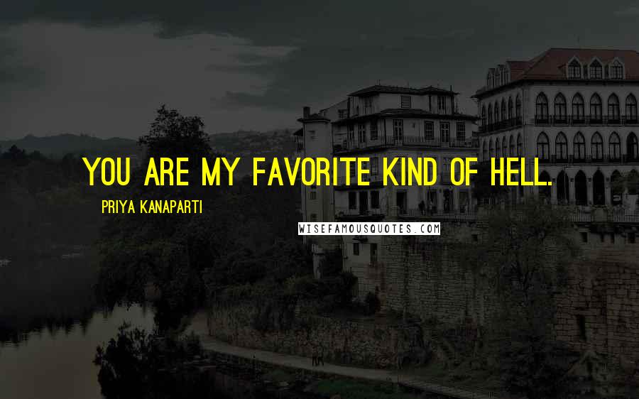 Priya Kanaparti Quotes: You are my favorite kind of hell.