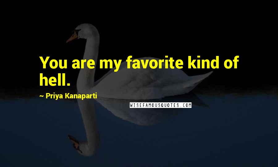 Priya Kanaparti Quotes: You are my favorite kind of hell.