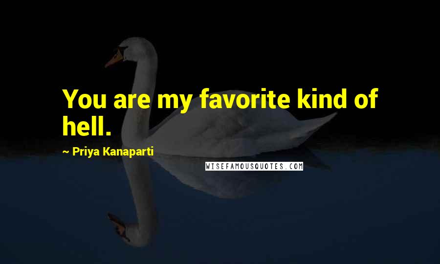 Priya Kanaparti Quotes: You are my favorite kind of hell.