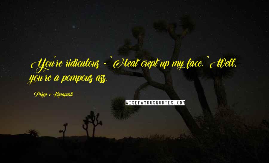 Priya Kanaparti Quotes: You're ridiculous - "Heat crept up my face. "Well, you're a pompous ass.