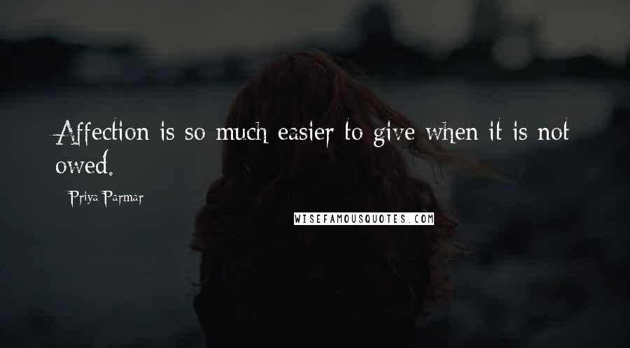 Priya Parmar Quotes: Affection is so much easier to give when it is not owed.