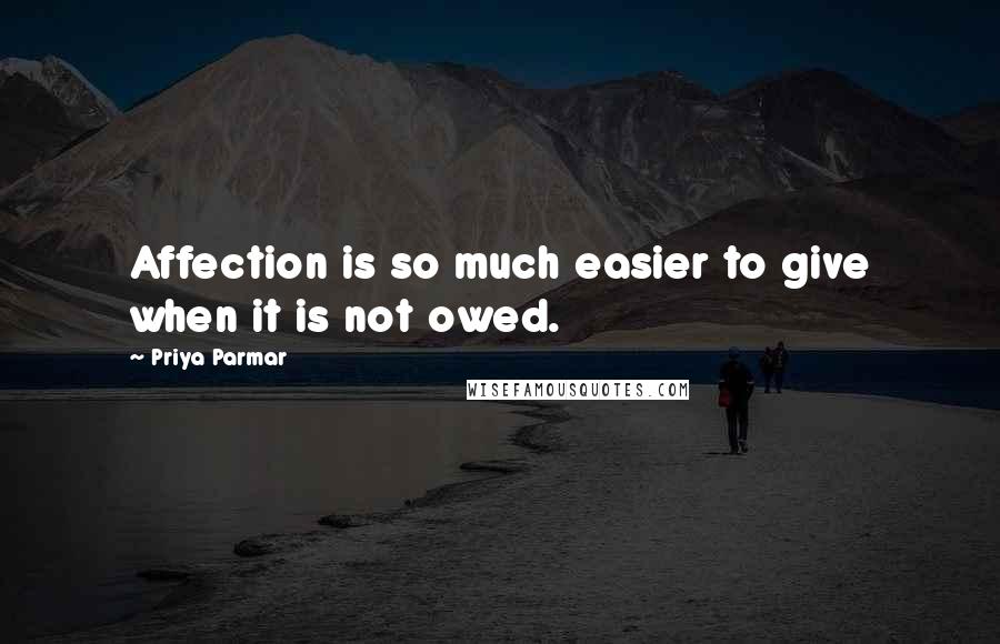 Priya Parmar Quotes: Affection is so much easier to give when it is not owed.