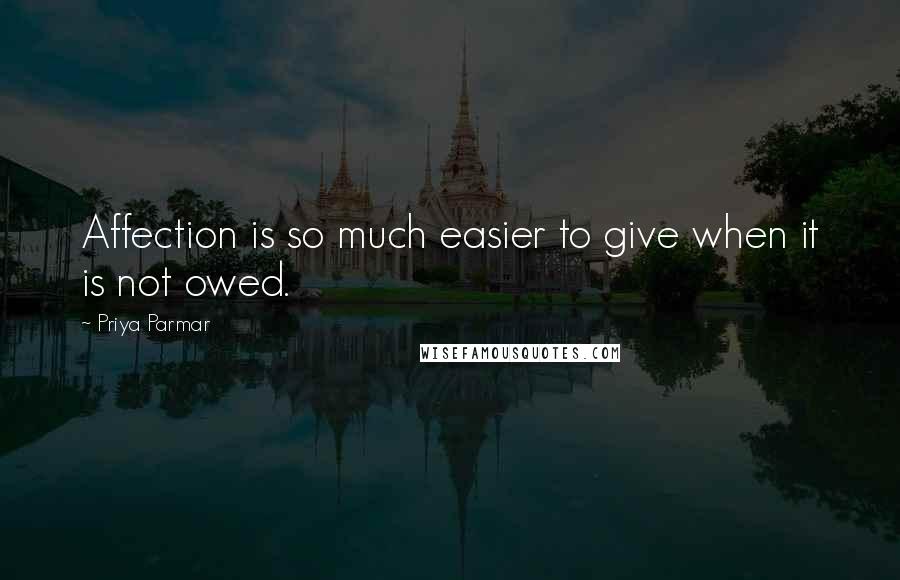 Priya Parmar Quotes: Affection is so much easier to give when it is not owed.