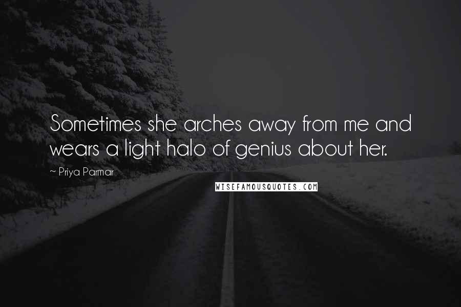 Priya Parmar Quotes: Sometimes she arches away from me and wears a light halo of genius about her.