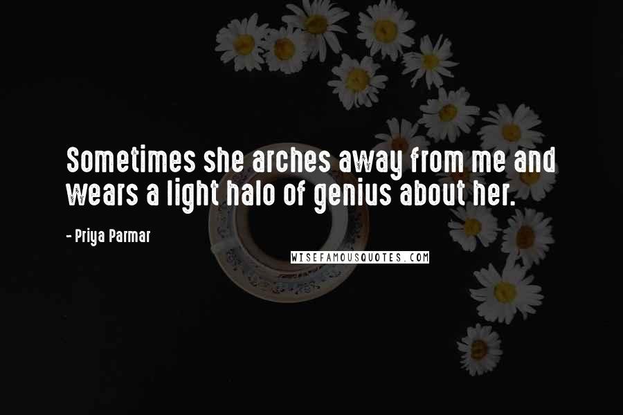 Priya Parmar Quotes: Sometimes she arches away from me and wears a light halo of genius about her.