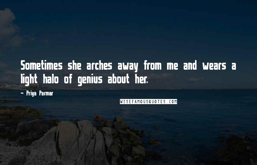 Priya Parmar Quotes: Sometimes she arches away from me and wears a light halo of genius about her.