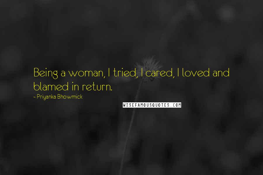 Priyanka Bhowmick Quotes: Being a woman, I tried, I cared, I loved and blamed in return.