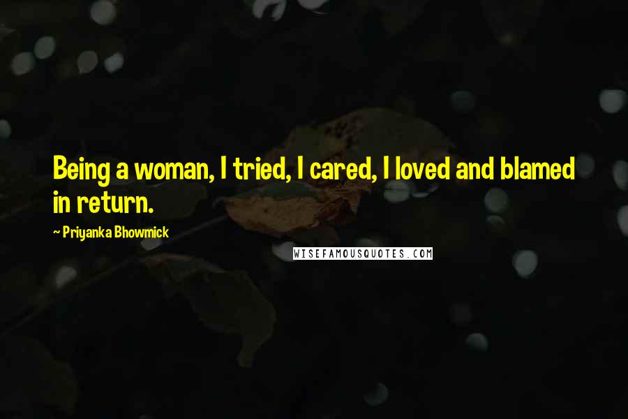 Priyanka Bhowmick Quotes: Being a woman, I tried, I cared, I loved and blamed in return.