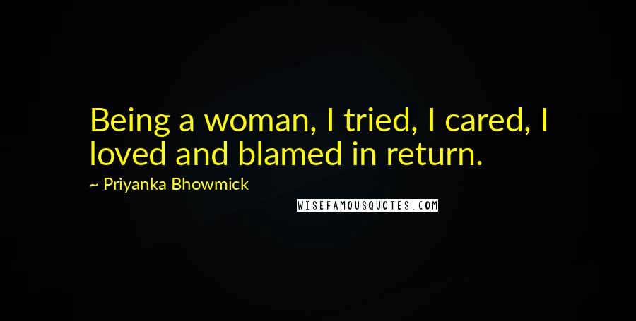 Priyanka Bhowmick Quotes: Being a woman, I tried, I cared, I loved and blamed in return.
