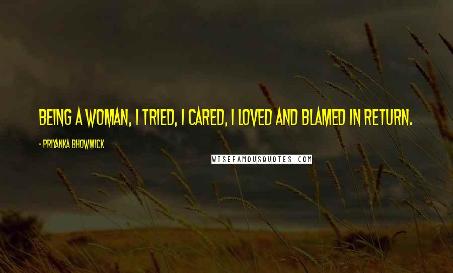 Priyanka Bhowmick Quotes: Being a woman, I tried, I cared, I loved and blamed in return.