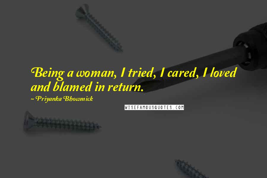 Priyanka Bhowmick Quotes: Being a woman, I tried, I cared, I loved and blamed in return.