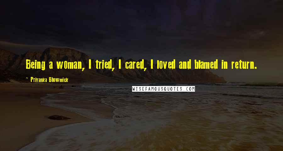 Priyanka Bhowmick Quotes: Being a woman, I tried, I cared, I loved and blamed in return.