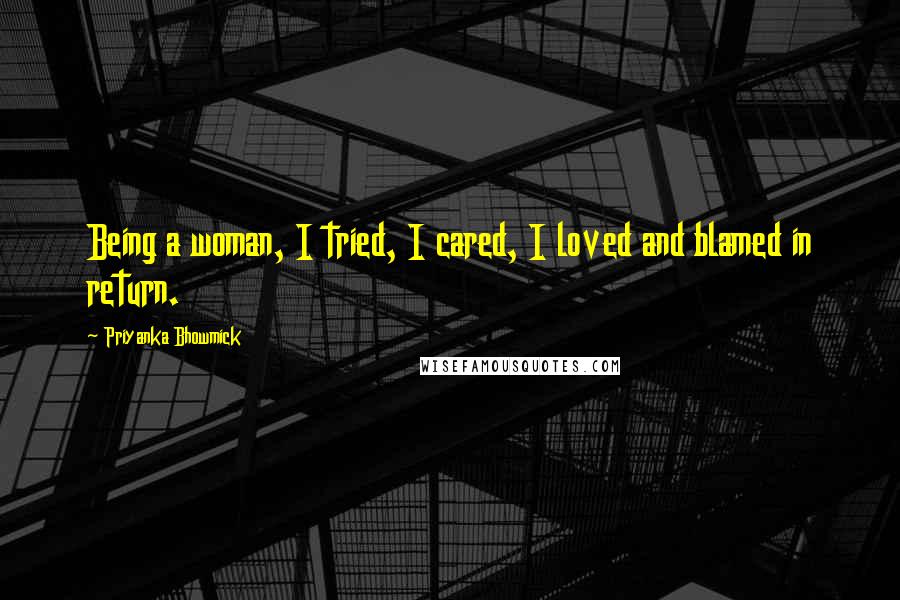 Priyanka Bhowmick Quotes: Being a woman, I tried, I cared, I loved and blamed in return.