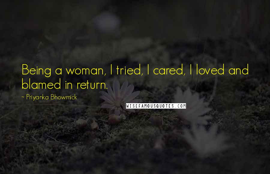 Priyanka Bhowmick Quotes: Being a woman, I tried, I cared, I loved and blamed in return.