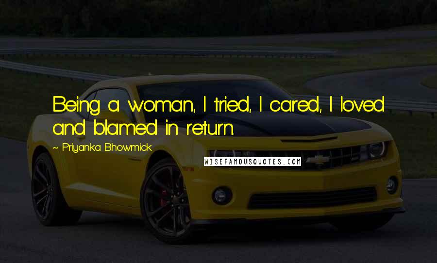 Priyanka Bhowmick Quotes: Being a woman, I tried, I cared, I loved and blamed in return.