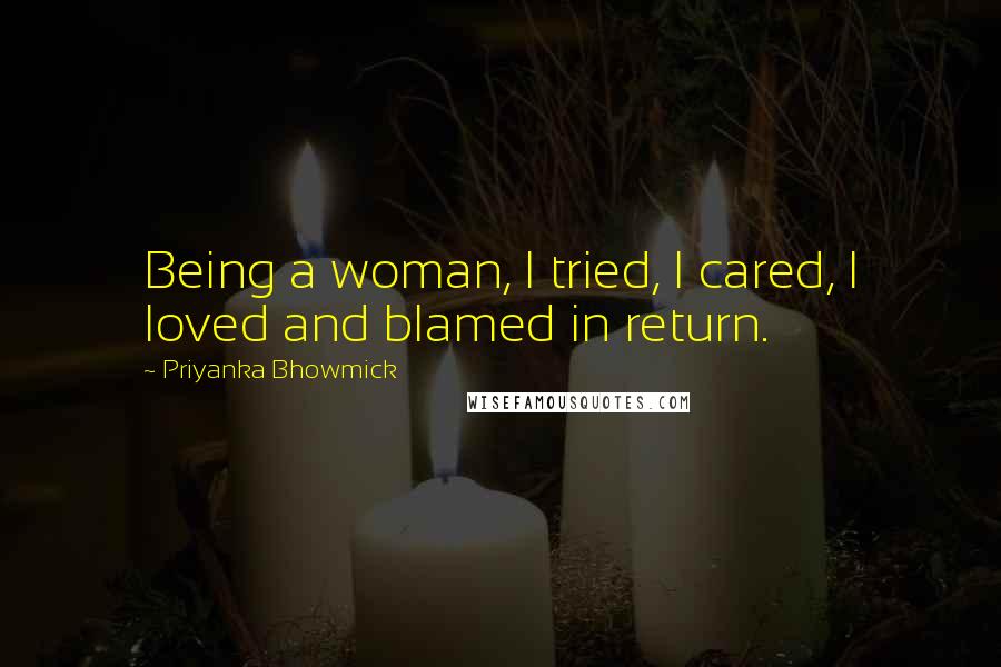 Priyanka Bhowmick Quotes: Being a woman, I tried, I cared, I loved and blamed in return.