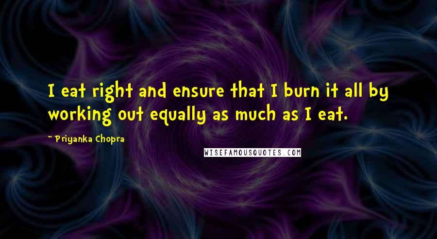 Priyanka Chopra Quotes: I eat right and ensure that I burn it all by working out equally as much as I eat.