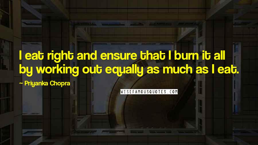 Priyanka Chopra Quotes: I eat right and ensure that I burn it all by working out equally as much as I eat.